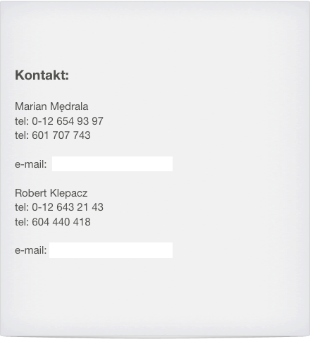 


Kontakt:

Marian Mędrala
tel: 0-12 654 93 97tel: 601 707 743
e-mail:  marianmedrala@interia.pl

Robert Klepacz
tel: 0-12 643 21 43
tel: 604 440 418

e-mail: robertklepacz@gmail.com



